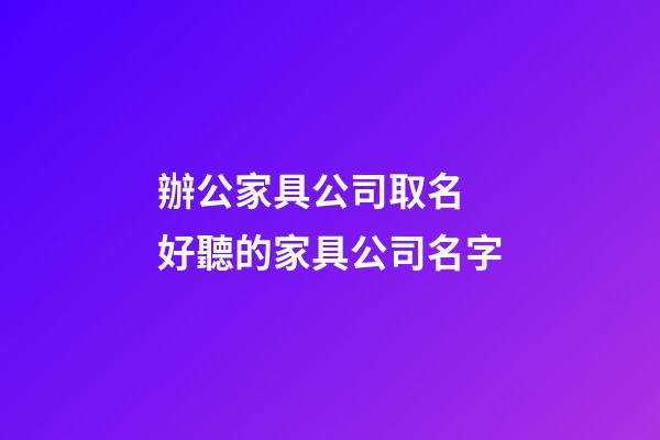 辦公家具公司取名 好聽的家具公司名字